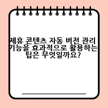 제휴 콘텐츠 자동 버전 관리 기능을 효과적으로 활용하는 팁은 무엇일까요?