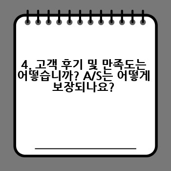 4. 고객 후기 및 만족도는 어떻습니까? A/S는 어떻게 보장되나요?