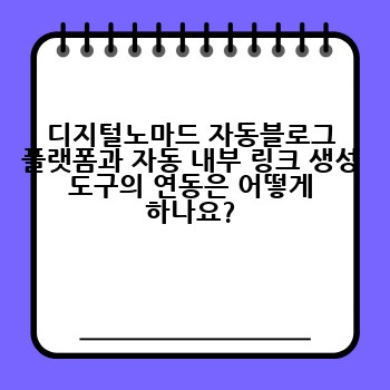 디지털노마드 자동블로그 플랫폼과 자동 내부 링크 생성 도구의 연동은 어떻게 하나요?