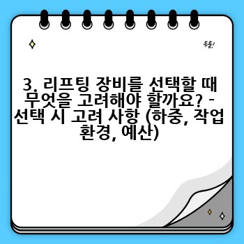 3. 리프팅 장비를 선택할 때 무엇을 고려해야 할까요? - 선택 시 고려 사항 (하중, 작업 환경, 예산)