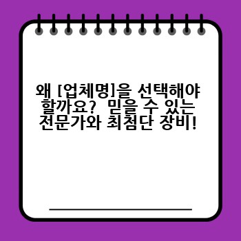 왜 [업체명]을 선택해야 할까요?  믿을 수 있는 전문가와 최첨단 장비!