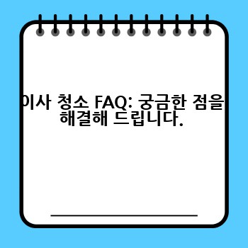 이사 청소 FAQ: 궁금한 점을 해결해 드립니다.