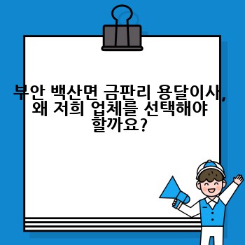 부안 백산면 금판리 용달이사, 왜 저희 업체를 선택해야 할까요?