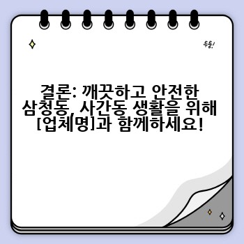 결론: 깨끗하고 안전한 삼청동, 사간동 생활을 위해 [업체명]과 함께하세요!