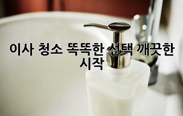 이사 청소: 똑똑한 선택, 깨끗한 시작