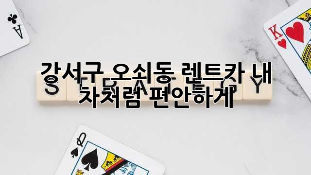 강서구 오쇠동 렌트카, 내 차처럼 편안하게!