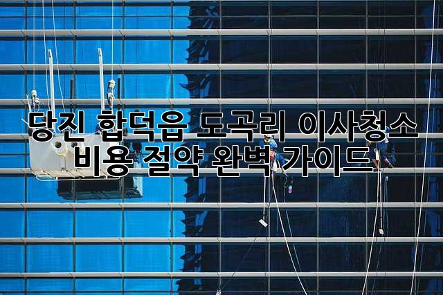 당진 합덕읍 도곡리 이사청소: 비용 절약 완벽 가이드!