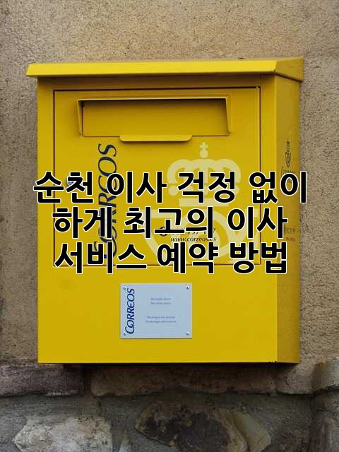 순천 이사, 걱정 없이 轻松하게! 최고의 이사 서비스 예약 방법