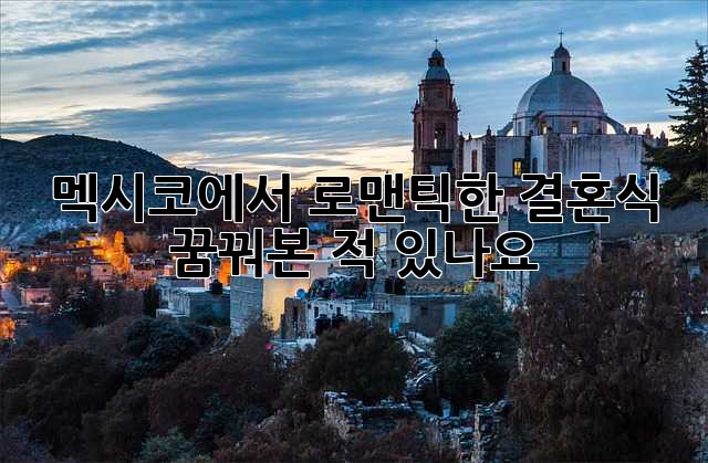 멕시코에서 로맨틱한 결혼식, 꿈꿔본 적 있나요? 💖