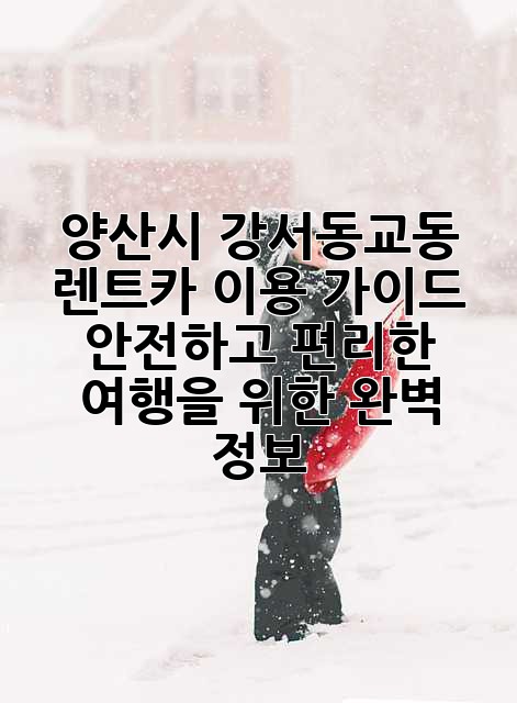 양산시 강서동/교동 렌트카 이용 가이드: 안전하고 편리한 여행을 위한 완벽 정보!