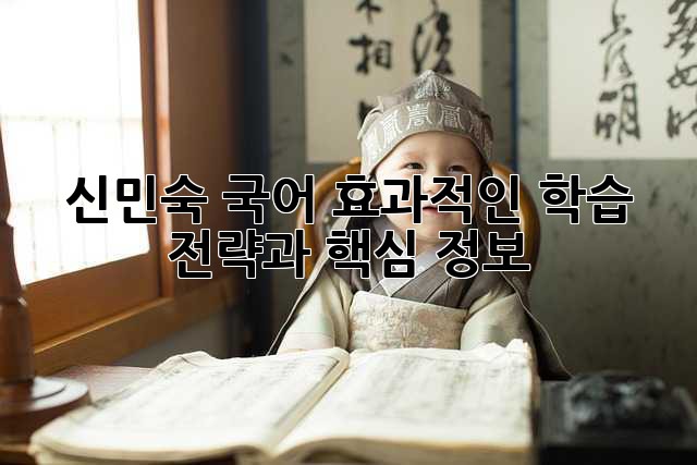 신민숙 국어: 효과적인 학습 전략과 핵심 정보