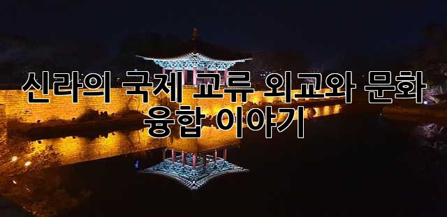 신라의 국제 교류: 외교와 문화 융합 이야기