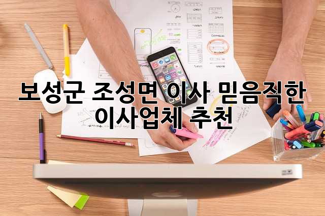 보성군 조성면 이사? 믿음직한 이사업체 추천!