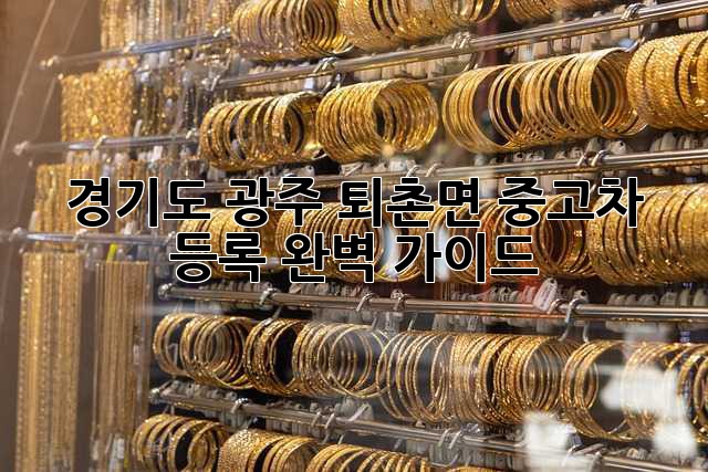 경기도 광주 퇴촌면 중고차 등록, 완벽 가이드!