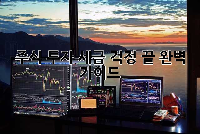 주식 투자, 세금 걱정 끝! 완벽 가이드