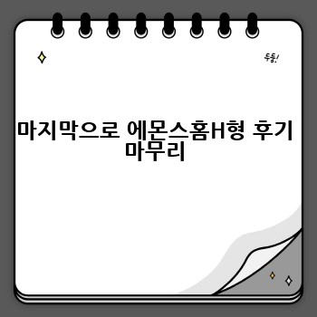 마지막으로 에몬스홈H형 후기 마무리
