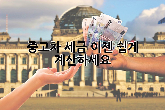 중고차 세금, 이젠 쉽게 계산하세요!