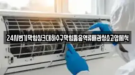 24시변기막힘싱크대하수구막힘뚫음역류배관청소고압세척