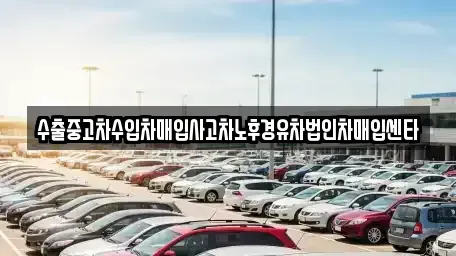 경북 경주시 외동읍 중고차 전문 수출중고차수입차매입사고차노후경유차법인차매입센타