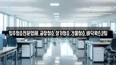 입주청소전문업체,공장청소,상가청소,건물청소,바닥왁스코팅