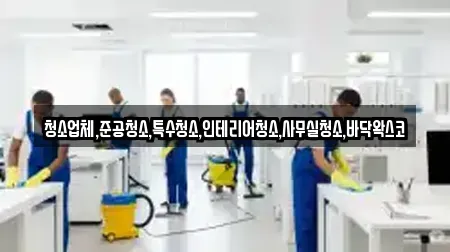 청소업체,준공청소,특수청소,인테리어청소,사무실청소,바닥왁스코