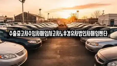 충남 청양군 대치면 중고차매입 전문 수출중고차수입차매입사고차노후경유차법인차매입센타